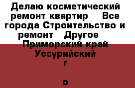 Делаю косметический ремонт квартир  - Все города Строительство и ремонт » Другое   . Приморский край,Уссурийский г. о. 